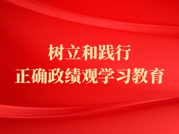 專(zhuān)題丨樹(shù)立和踐行正確政績(jī)觀學(xué)習(xí)教育